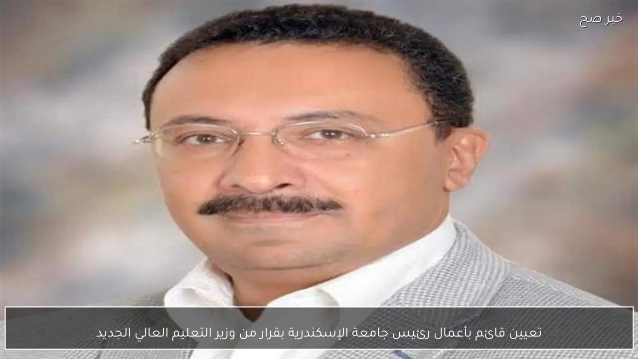 تعيين قائم بأعمال رئيس جامعة الإسكندرية بقرار من وزير التعليم العالي الجديد