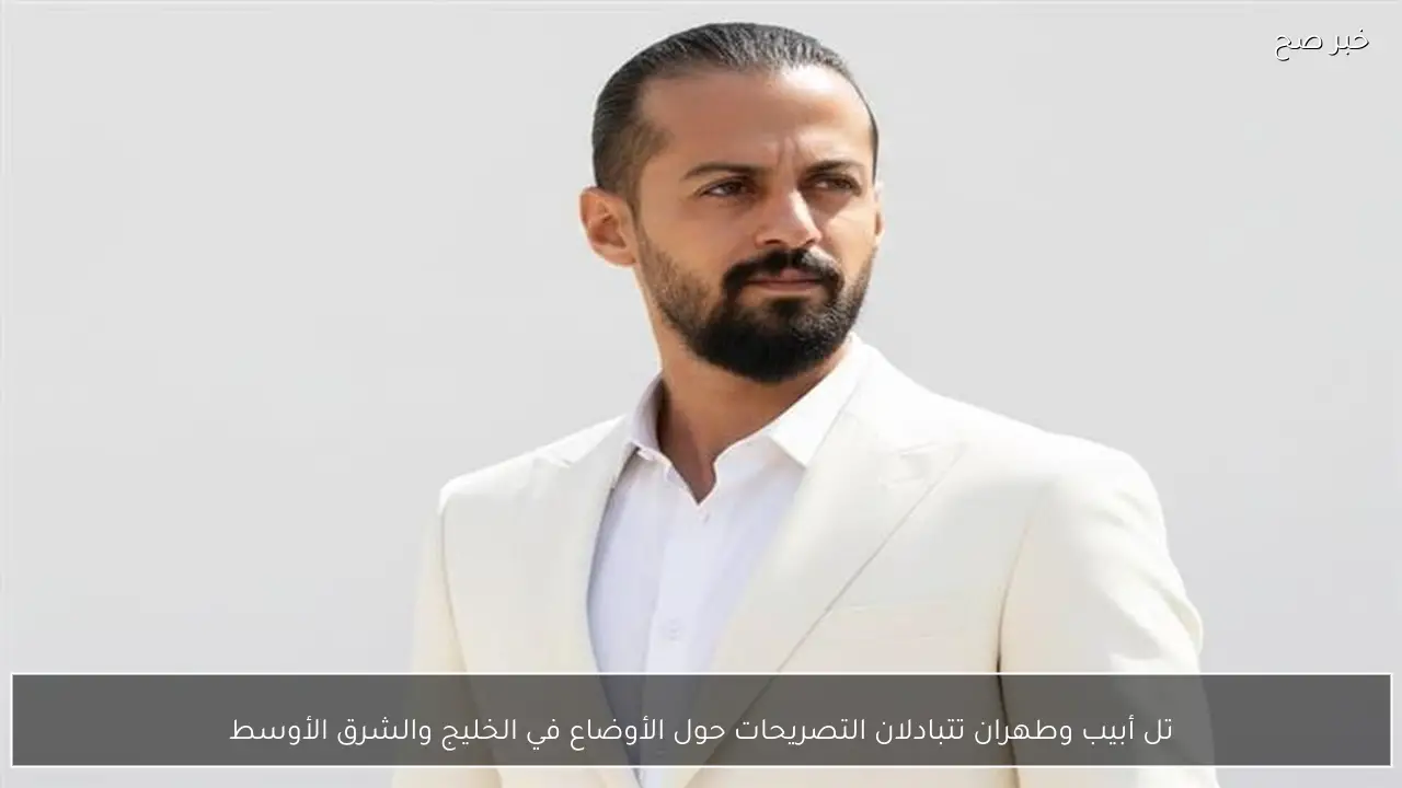 تل أبيب وطهران تتبادلان التصريحات حول الأوضاع في الخليج والشرق الأوسط