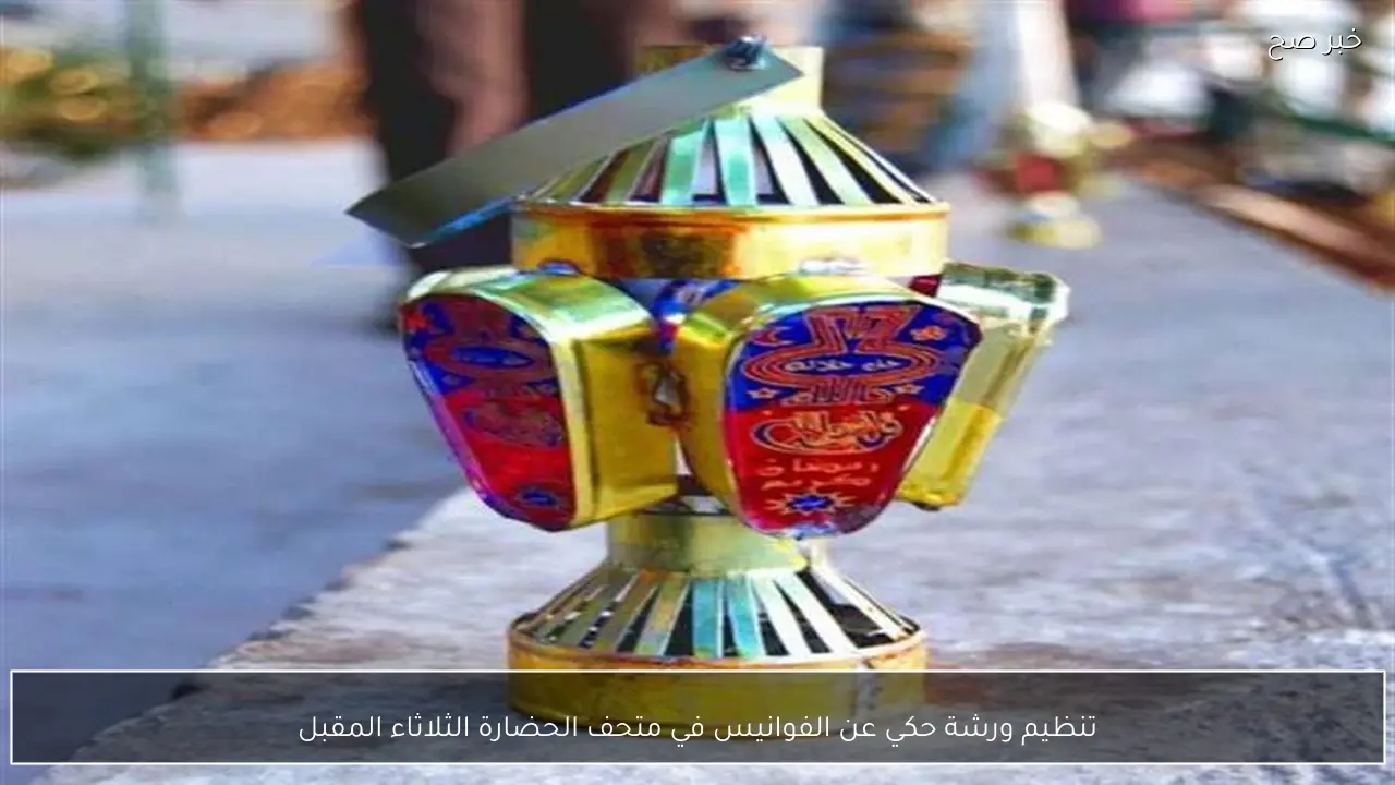 تنظيم ورشة حكي عن الفوانيس في متحف الحضارة الثلاثاء المقبل