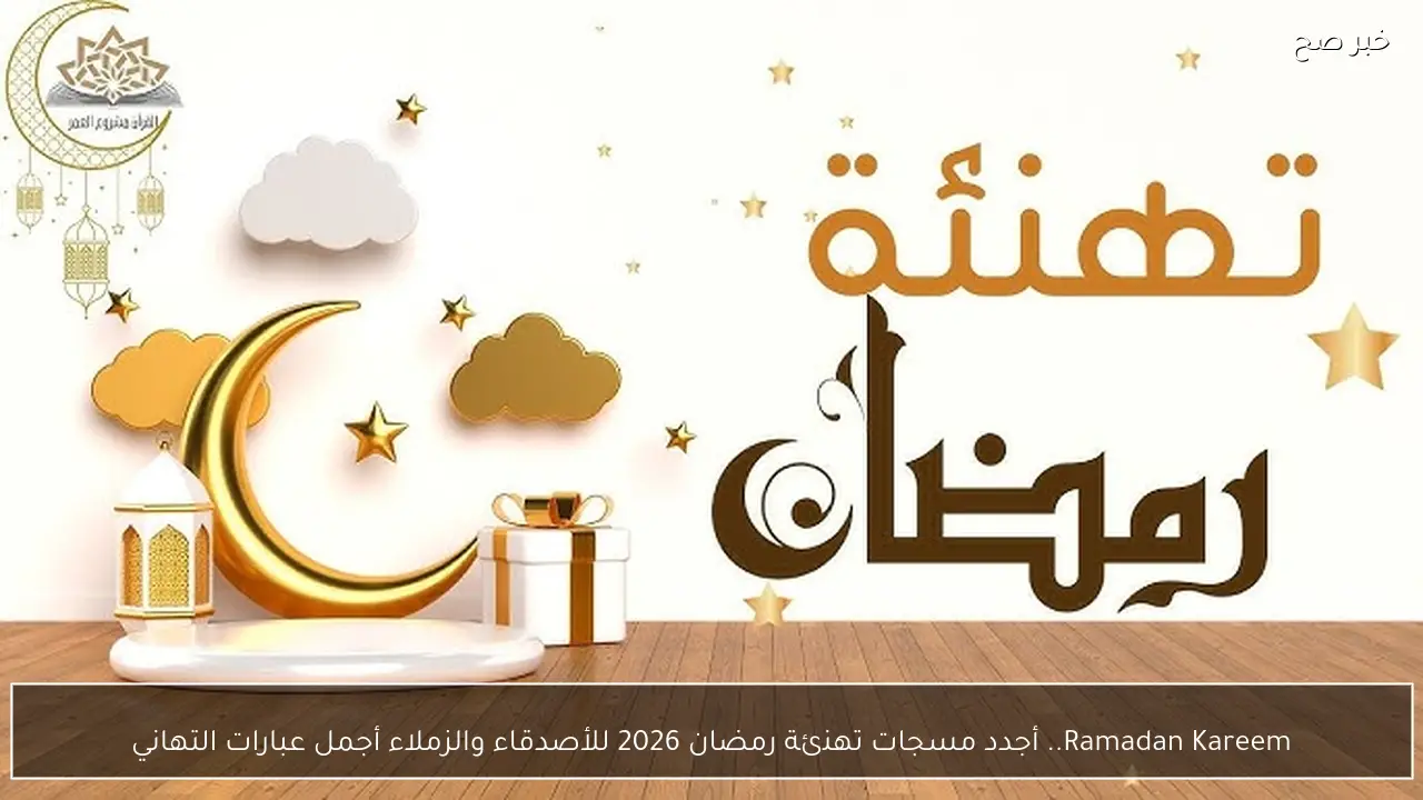 Ramadan Kareem.. أجدد مسجات تهنئة رمضان 2026 للأصدقاء والزملاء أجمل عبارات التهاني