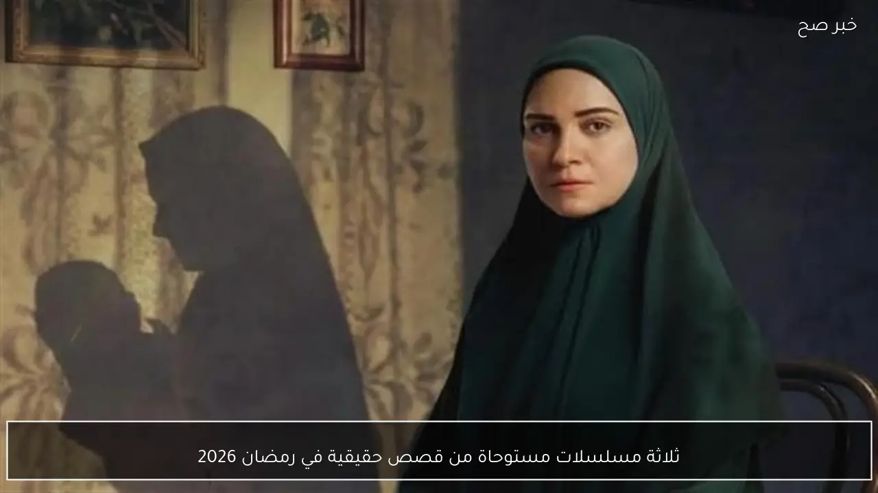 ثلاثة مسلسلات مستوحاة من قصص حقيقية في رمضان 2026