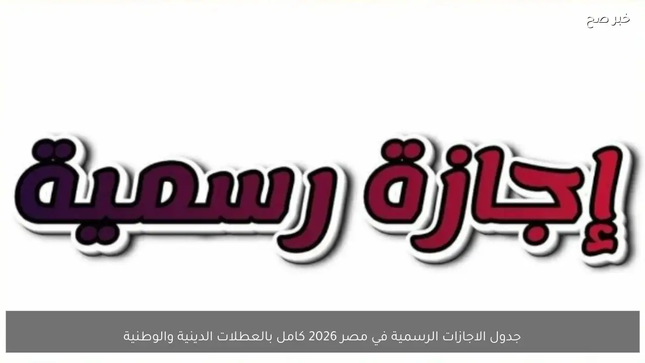 جدول الاجازات الرسمية في مصر 2026 كامل بالعطلات الدينية والوطنية