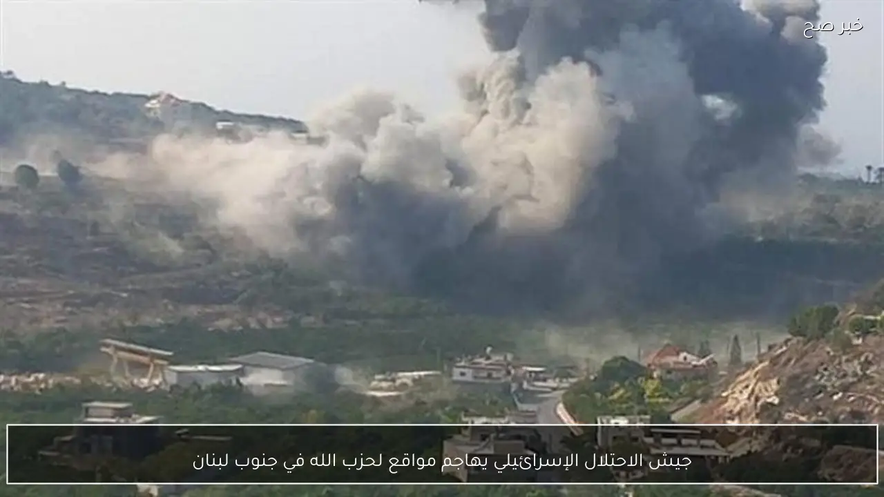 جيش الاحتلال الإسرائيلي يهاجم مواقع لحزب الله في جنوب لبنان
