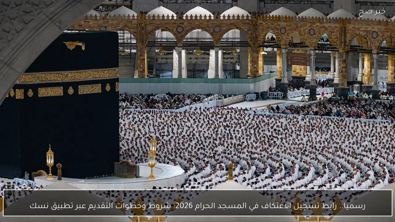 رسميا.. رابط تسجيل الاعتكاف في المسجد الحرام 2026.. شروط وخطوات التقديم عبر تطبيق نسك