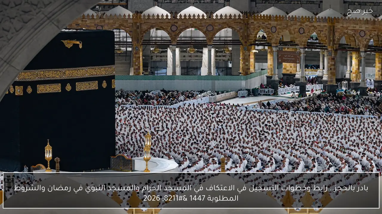 بادر بالحجز.. رابط وخطوات التسجيل في الاعتكاف في المسجد الحرام والمسجد النبوي في رمضان والشروط المطلوبة 1447 – 2026