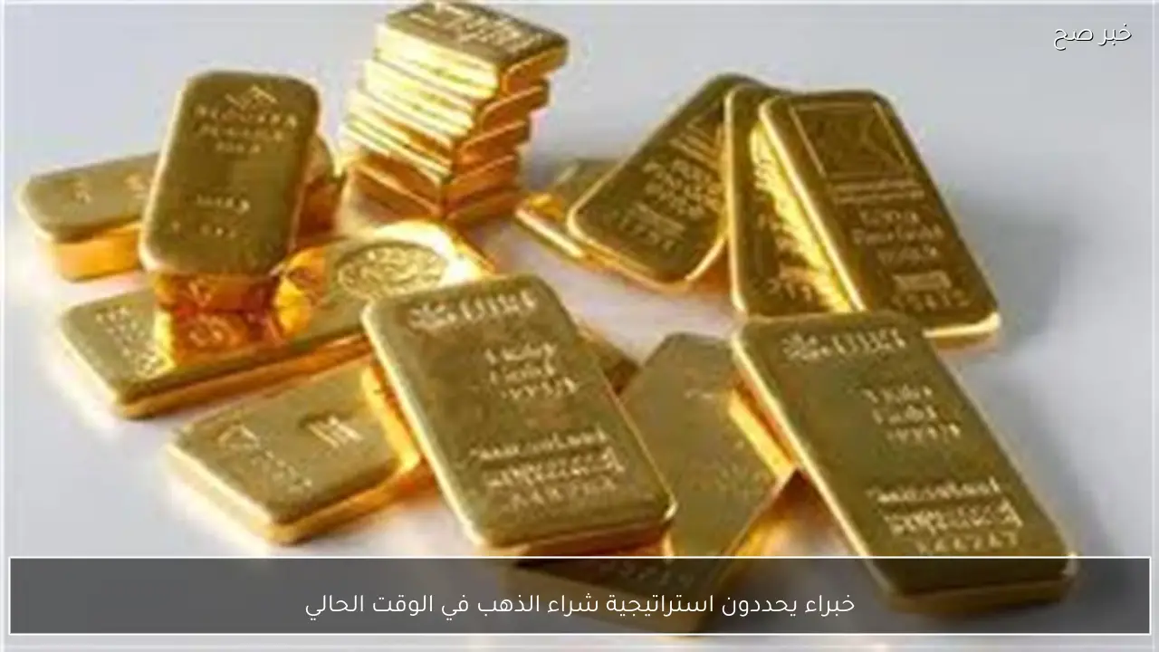 خبراء يحددون استراتيجية شراء الذهب في الوقت الحالي