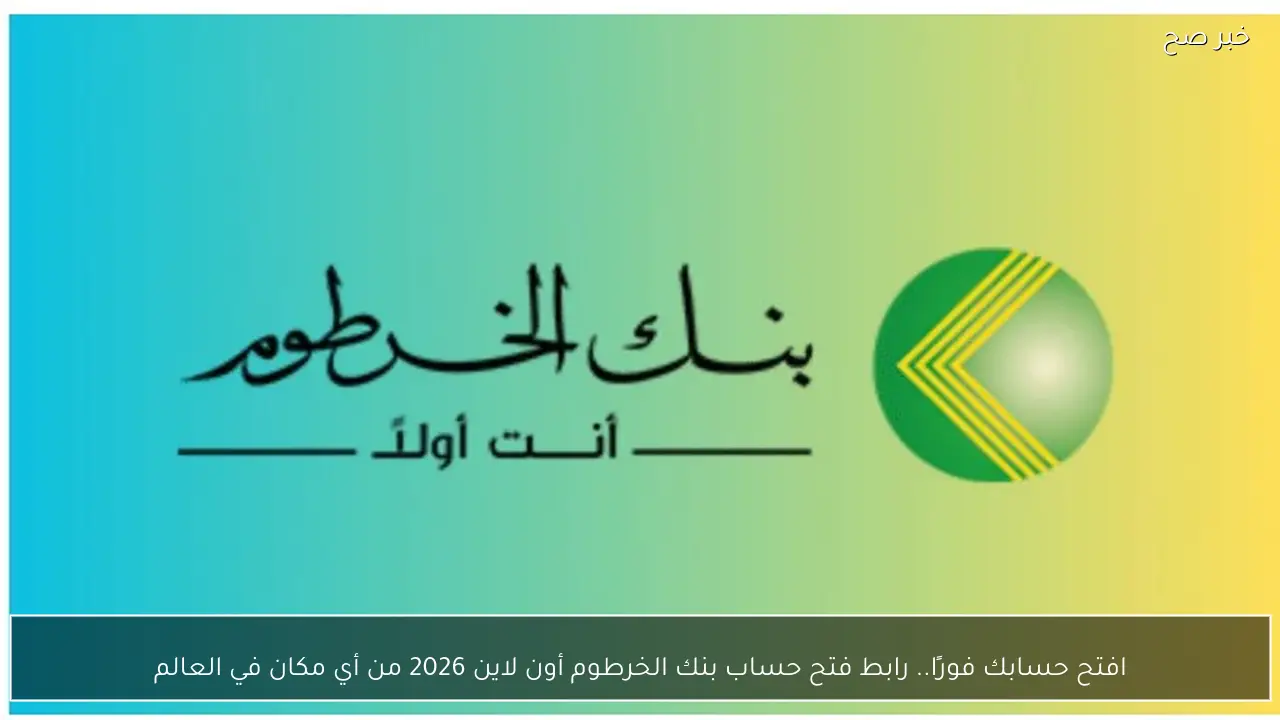 افتح حسابك فورًا.. رابط فتح حساب بنك الخرطوم أون لاين 2026 من أي مكان في العالم