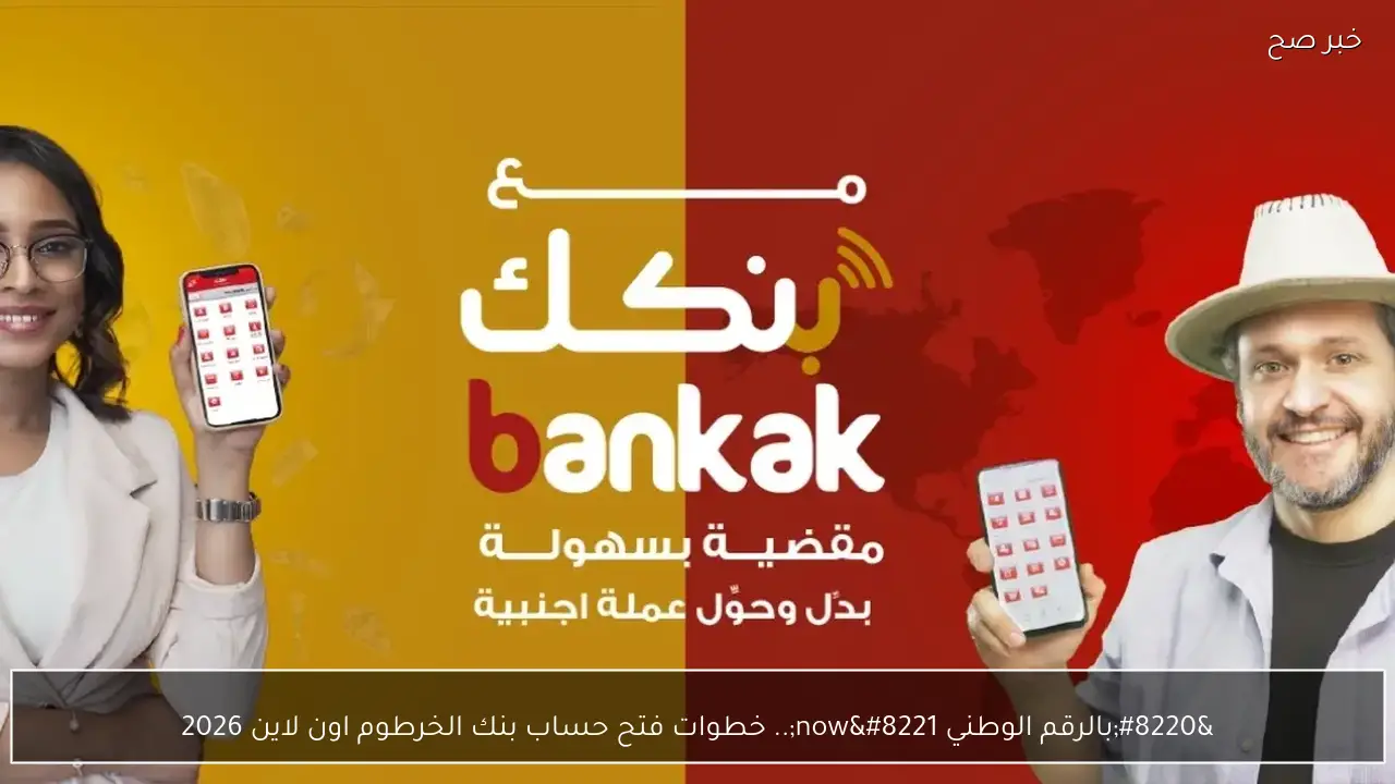 “بالرقم الوطني now”.. خطوات فتح حساب بنك الخرطوم اون لاين 2026