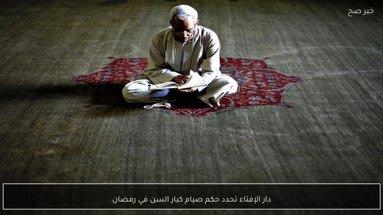 دار الإفتاء تحدد حكم صيام كبار السن في رمضان