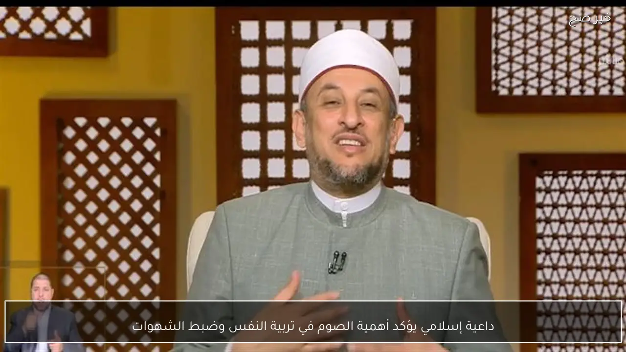 داعية إسلامي يؤكد أهمية الصوم في تربية النفس وضبط الشهوات