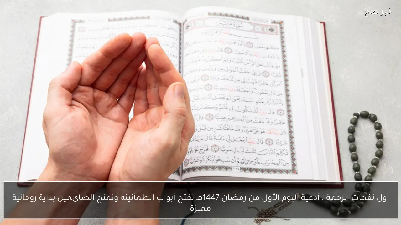 أول نفحات الرحمة.. أدعية اليوم الأول من رمضان 1447هـ تفتح أبواب الطمأنينة وتمنح الصائمين بداية روحانية مميزة
