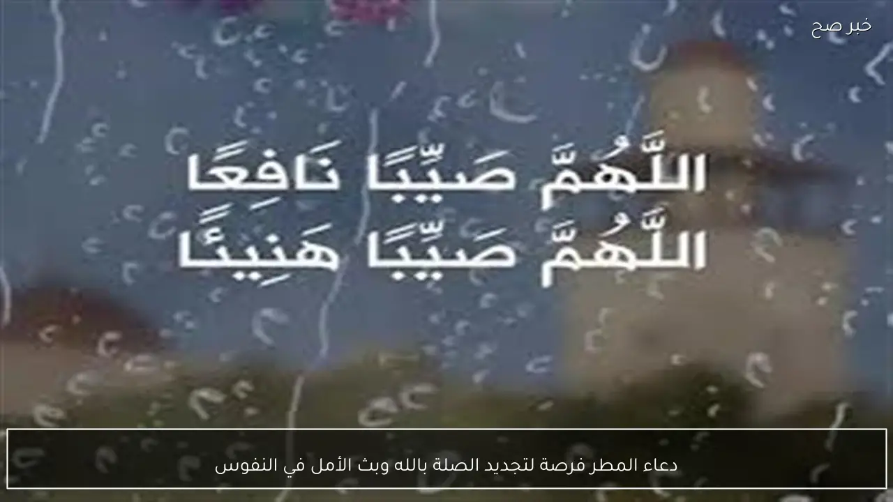 دعاء المطر فرصة لتجديد الصلة بالله وبث الأمل في النفوس