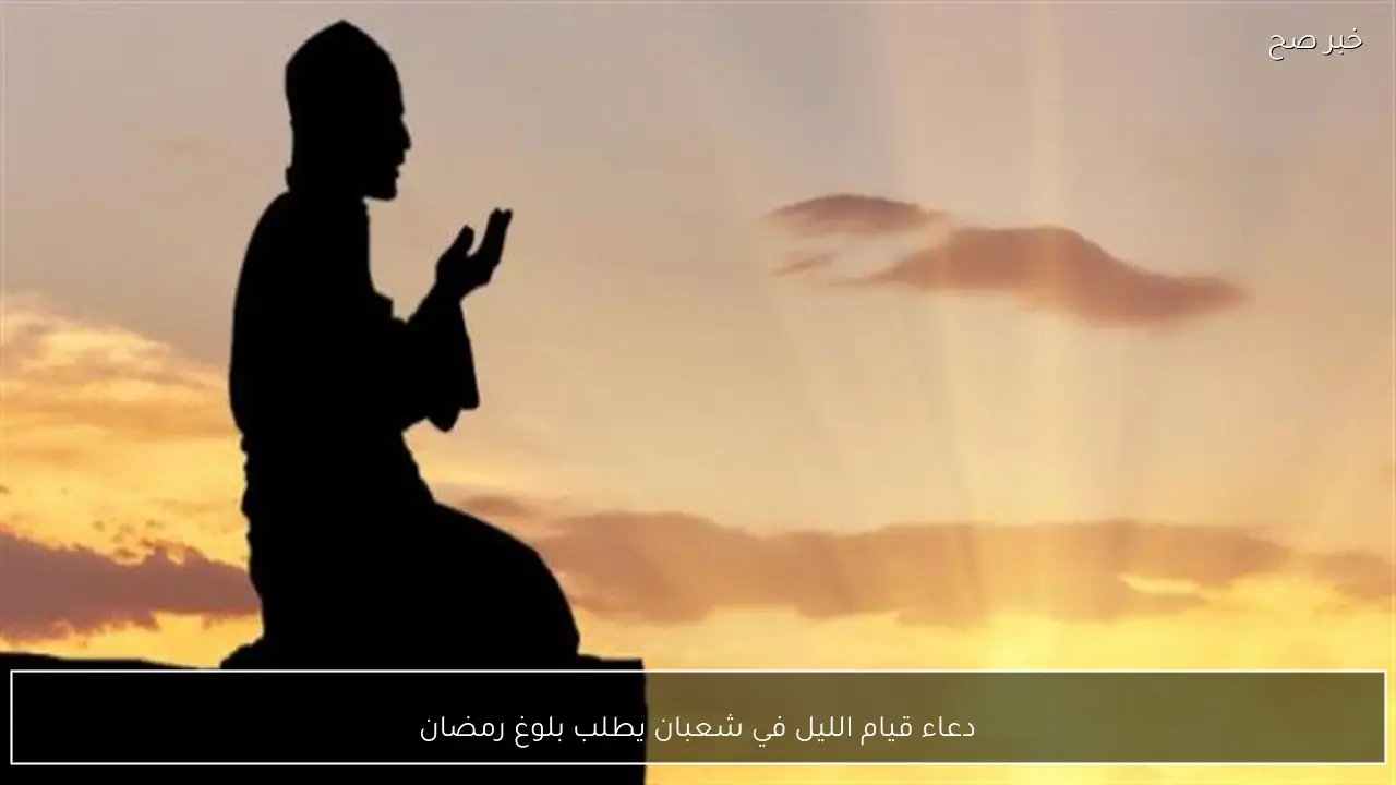 دعاء قيام الليل في شعبان يطلب بلوغ رمضان