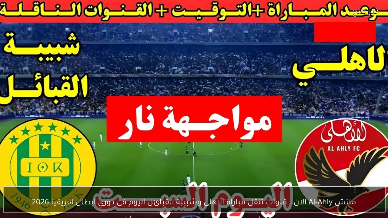 ماتش Al-Ahly الان.. قنوات تنقل مباراة الاهلي وشبيبة القبائل اليوم في دوري ابطال افريقيا 2026