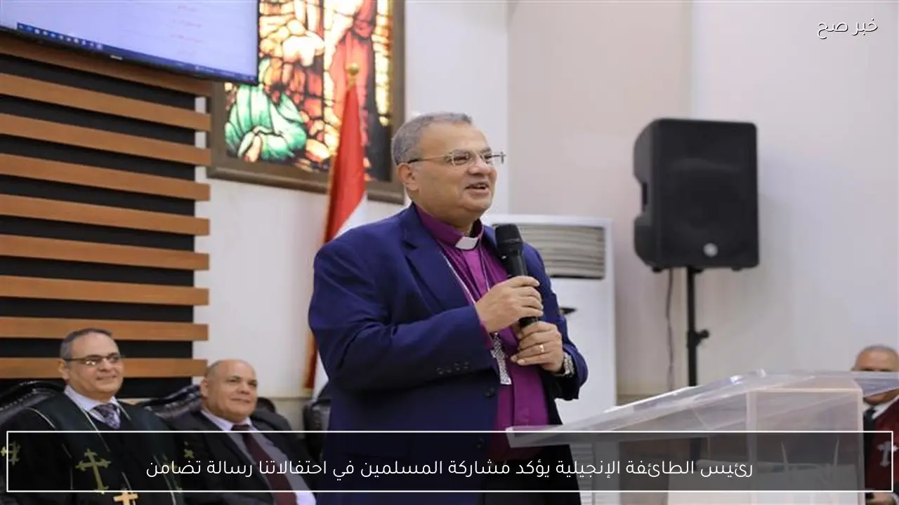 رئيس الطائفة الإنجيلية يؤكد مشاركة المسلمين في احتفالاتنا رسالة تضامن