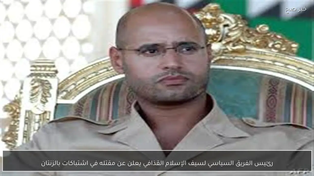 رئيس الفريق السياسي لسيف الإسلام القذافي يعلن عن مقتله في اشتباكات بالزنتان