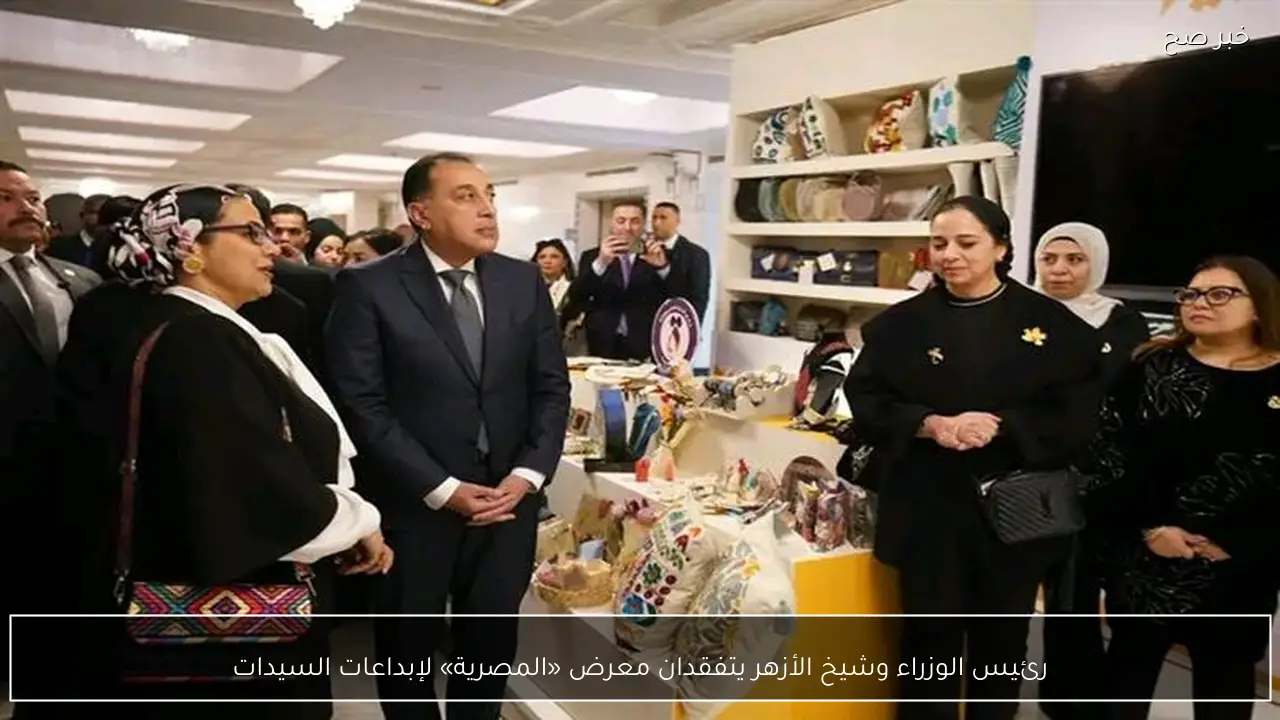 رئيس الوزراء وشيخ الأزهر يتفقدان معرض «المصرية» لإبداعات السيدات