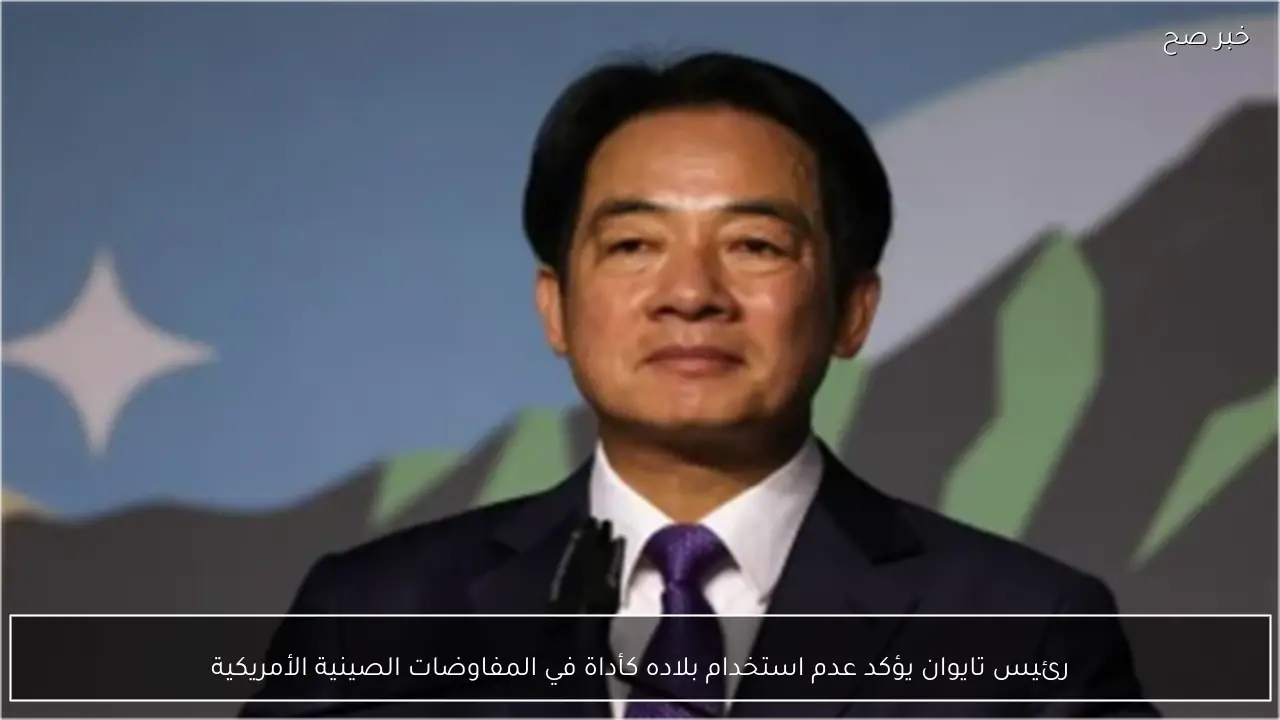 رئيس تايوان يؤكد عدم استخدام بلاده كأداة في المفاوضات الصينية الأمريكية