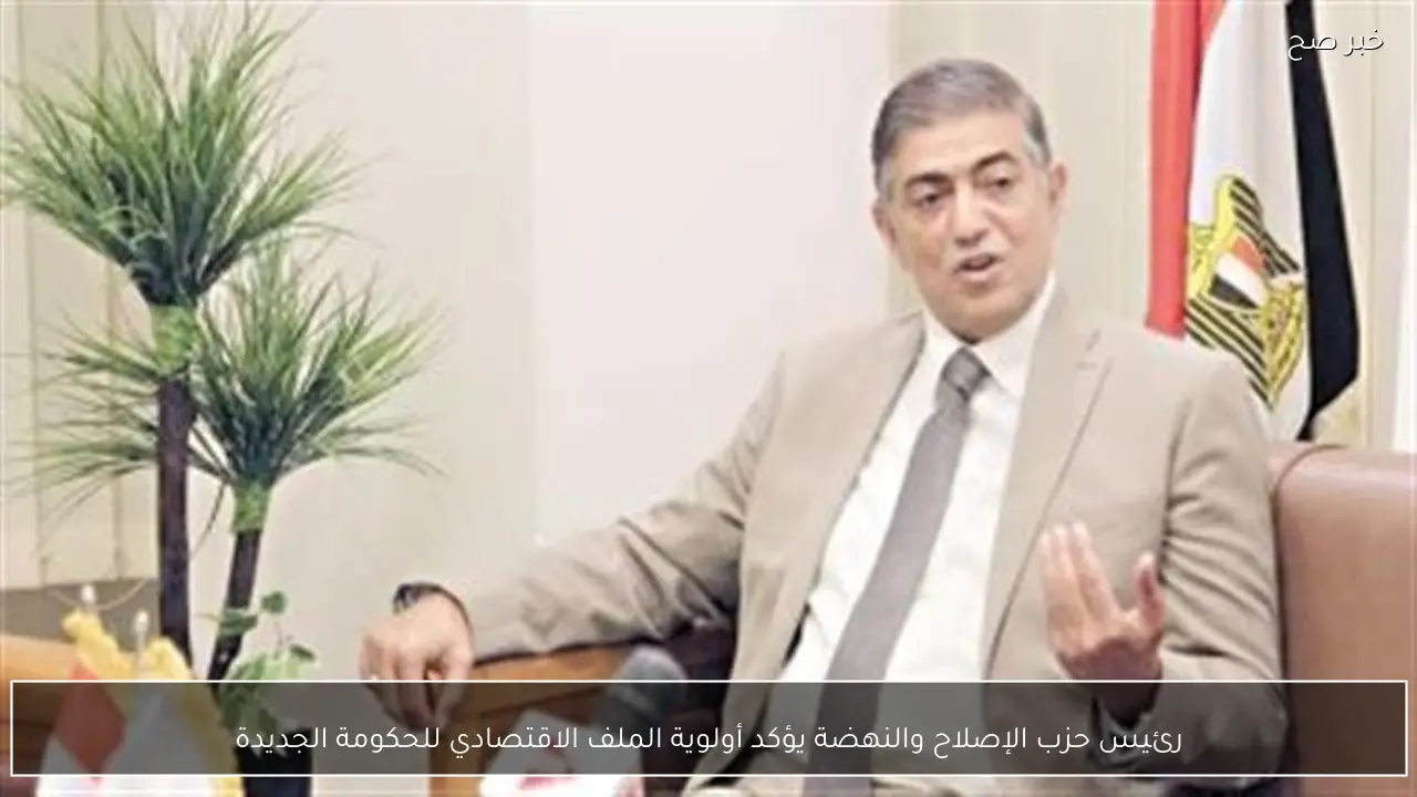 رئيس حزب الإصلاح والنهضة يؤكد أولوية الملف الاقتصادي للحكومة الجديدة