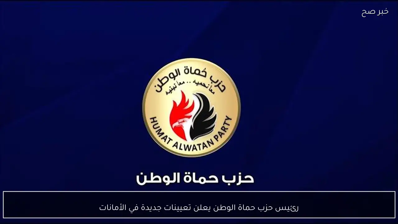 رئيس حزب حماة الوطن يعلن تعيينات جديدة في الأمانات