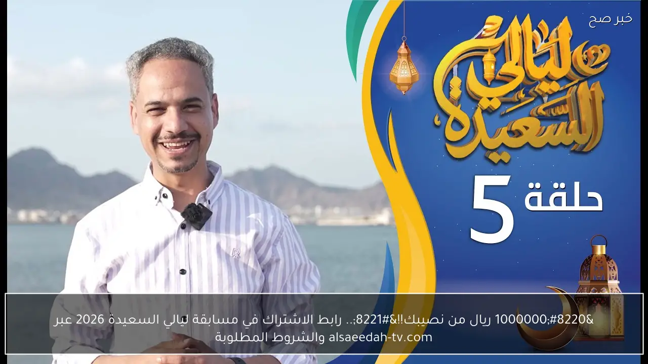 “1000000 ريال من نصيبك!!”.. رابط الاشتراك في مسابقة ليالي السعيدة 2026 عبر alsaeedah-tv.com والشروط المطلوبة
