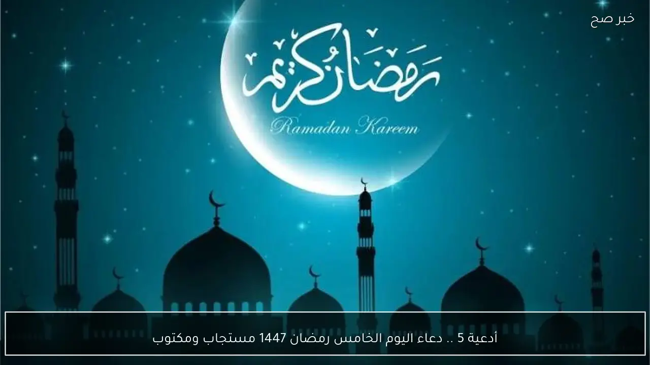 أدعية Ramadan .. دعاء اليوم الخامس رمضان 1447 مستجاب ومكتوب