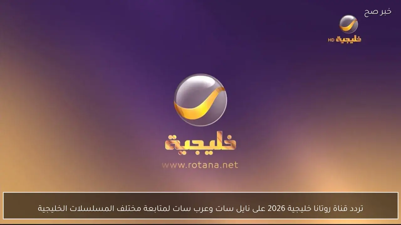 تردد قناة روتانا خليجية 2026 على نايل سات وعرب سات لمتابعة مختلف المسلسلات الخليجية