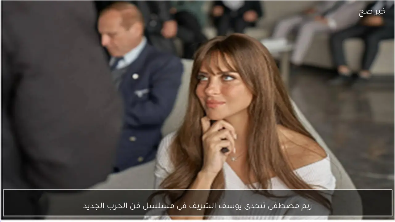 ريم مصطفى تتحدى يوسف الشريف في مسلسل فن الحرب الجديد