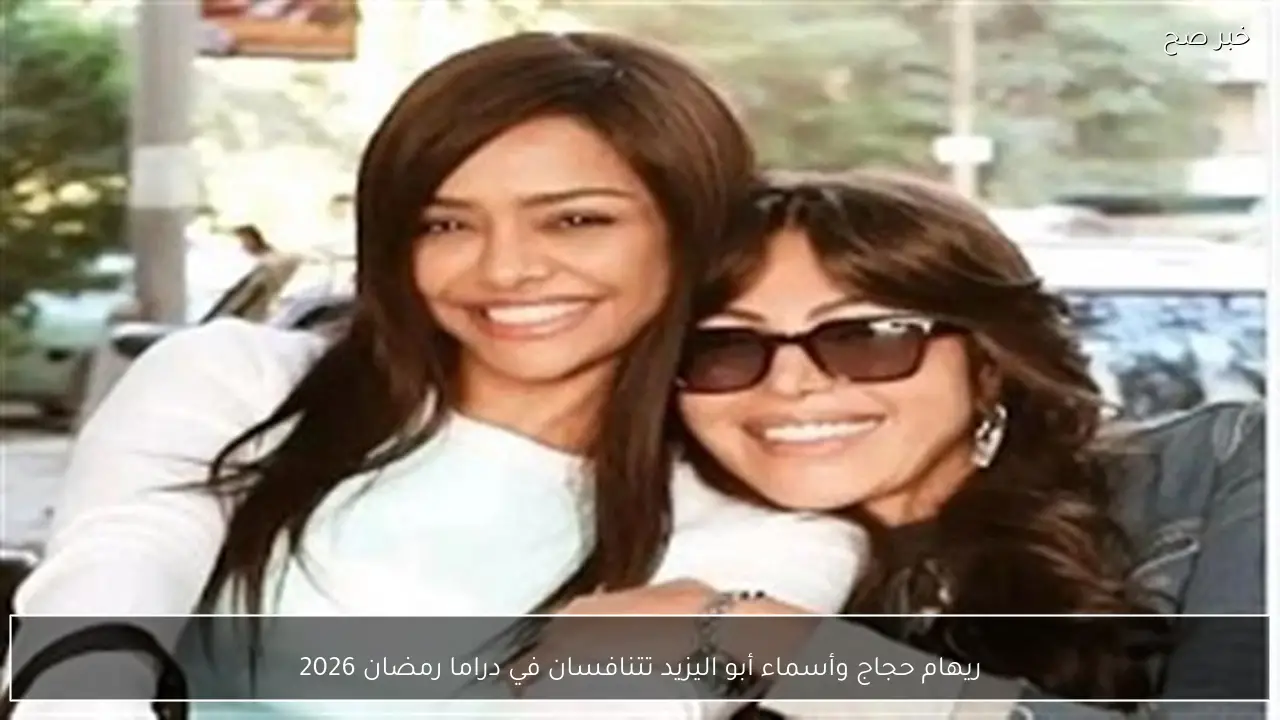 ريهام حجاج وأسماء أبو اليزيد تتنافسان في دراما رمضان 2026