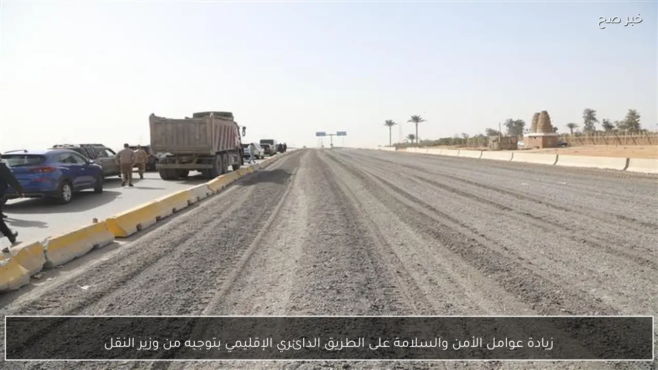 زيادة عوامل الأمن والسلامة على الطريق الدائري الإقليمي بتوجيه من وزير النقل