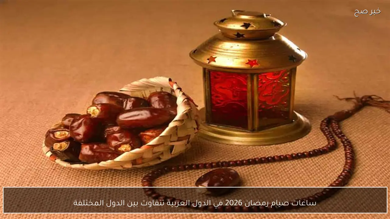 ساعات صيام رمضان 2026 في الدول العربية تتفاوت بين الدول المختلفة
