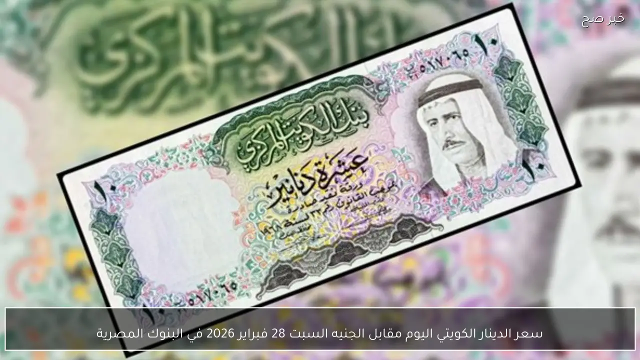 سعر الدينار الكويتي اليوم مقابل الجنيه السبت 28 فبراير 2026 في البنوك المصرية