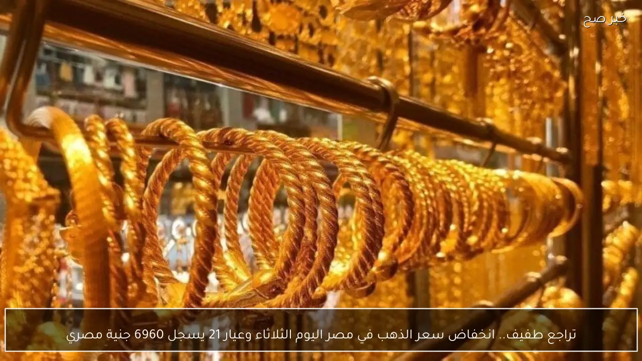 تراجع طفيف.. انخفاض سعر الذهب في مصر اليوم الثلاثاء وعيار 21 يسجل 6960 جنية مصري