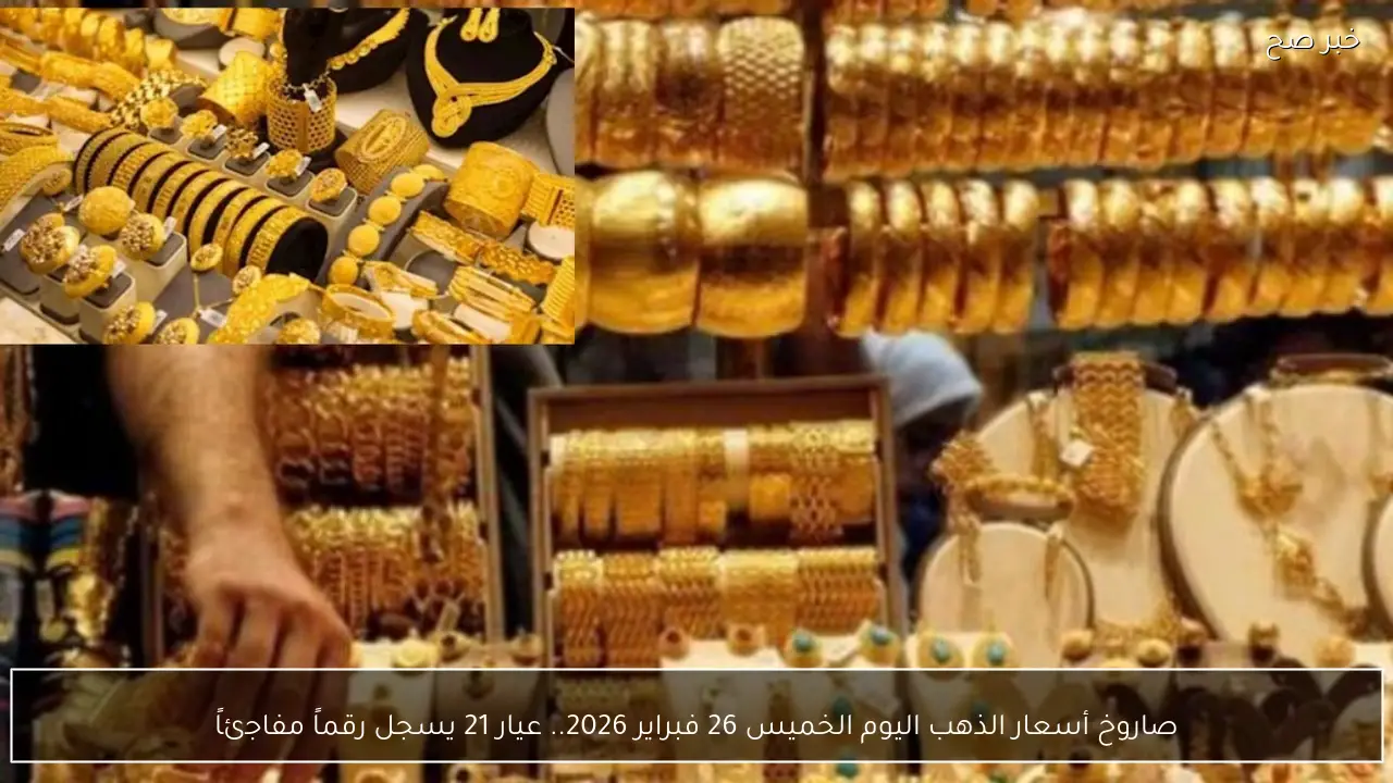 صاروخ أسعار الذهب اليوم الخميس 26 فبراير 2026.. عيار 21 يسجل رقماً مفاجئاً