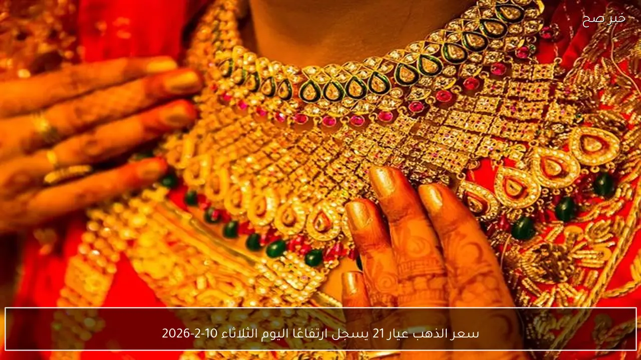 سعر الذهب عيار 21 يسجل ارتفاعًا اليوم الثلاثاء 10-2-2026