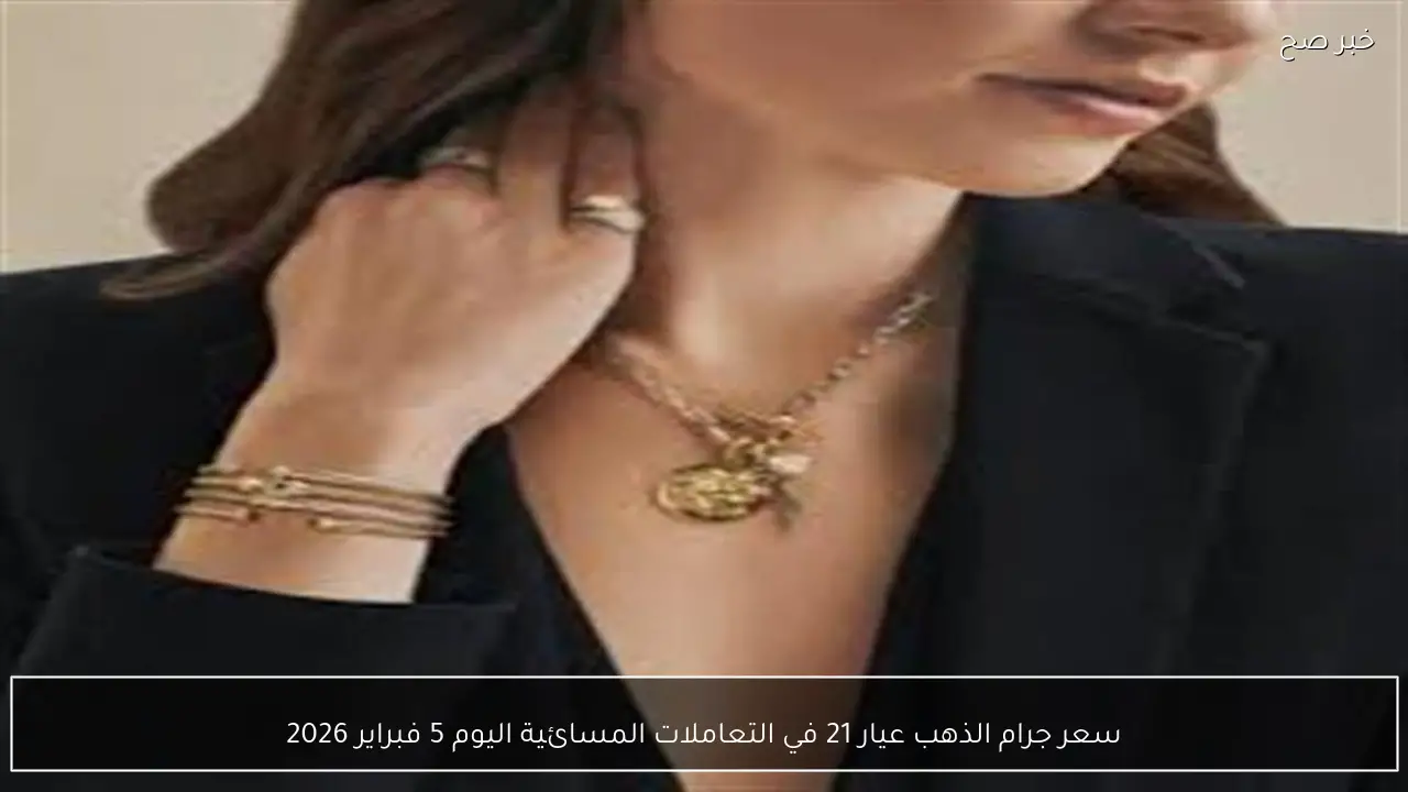 سعر جرام الذهب عيار 21 في التعاملات المسائية اليوم 5 فبراير 2026
