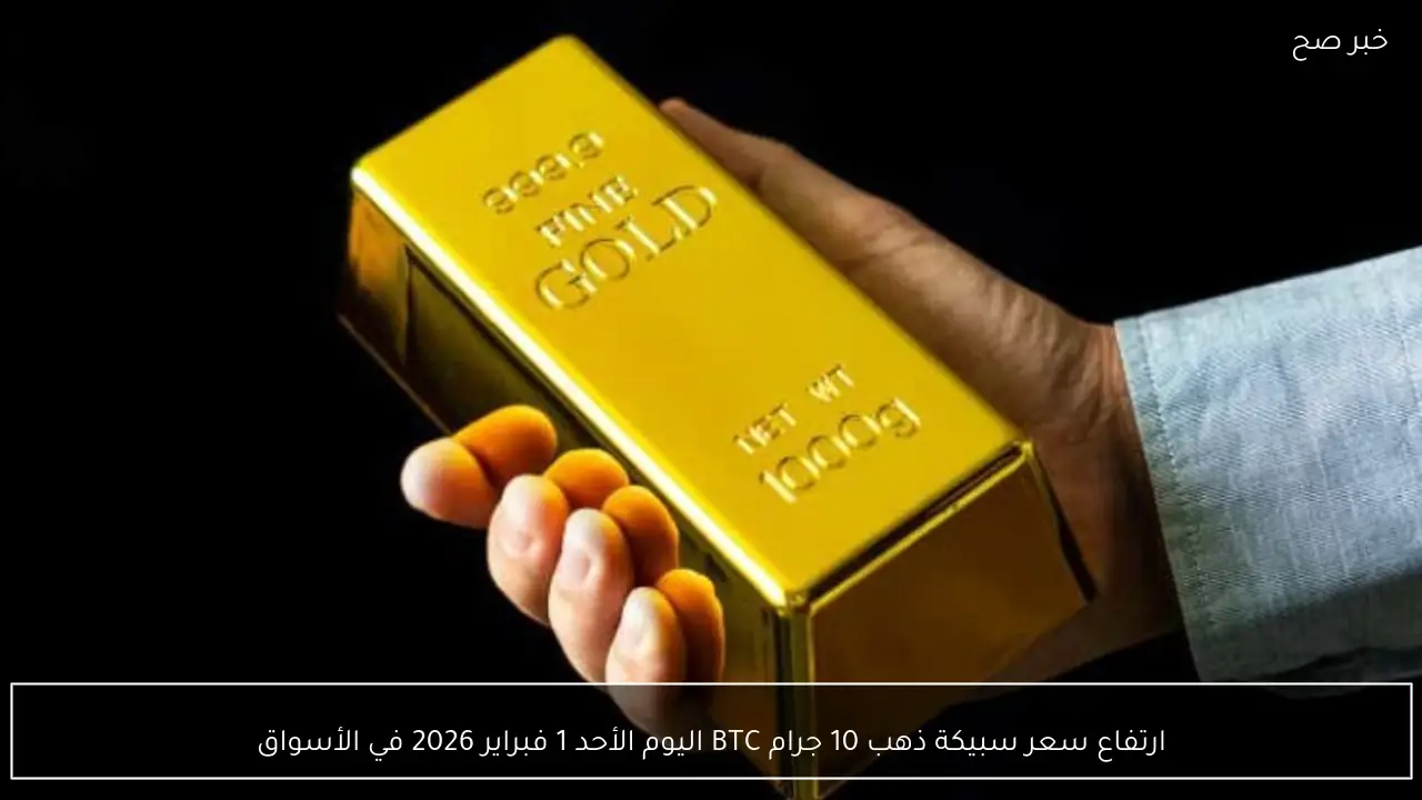 ارتفاع سعر سبيكة ذهب 10 جرام BTC اليوم الأحد 1 فبراير 2026 في الأسواق