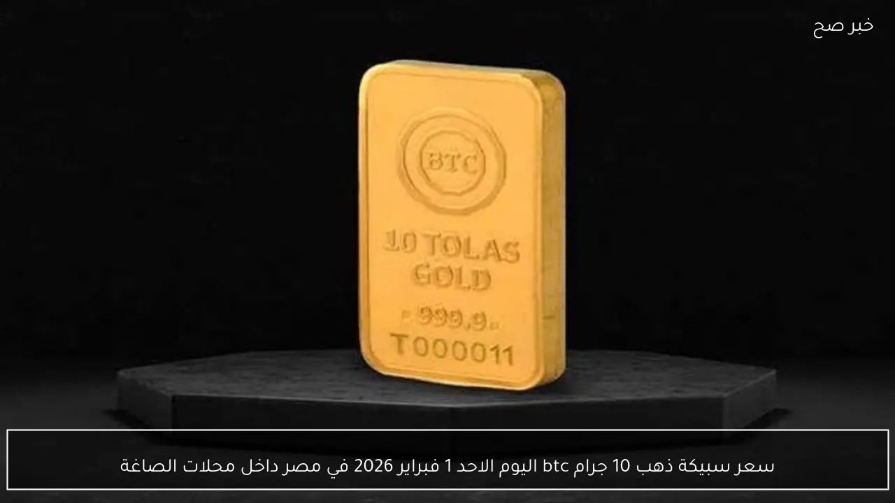 سعر سبيكة ذهب 10 جرام btc اليوم الاحد 1 فبراير 2026 في مصر داخل محلات الصاغة