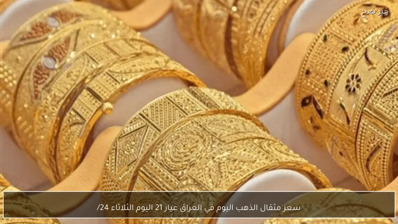 “كم نزل عن البارحة؟؟”.. سعر مثقال الذهب اليوم في العراق عيار 21 اليوم الثلاثاء 24/2/2026 في الصاغة