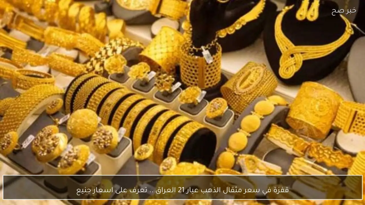 قفزة في سعر مثقال الذهب عيار 21 العراق.. تعرف على اسعار جميع الأعيرة والسبائك