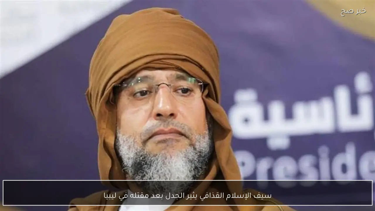 سيف الإسلام القذافي يثير الجدل بعد مقتله في ليبيا