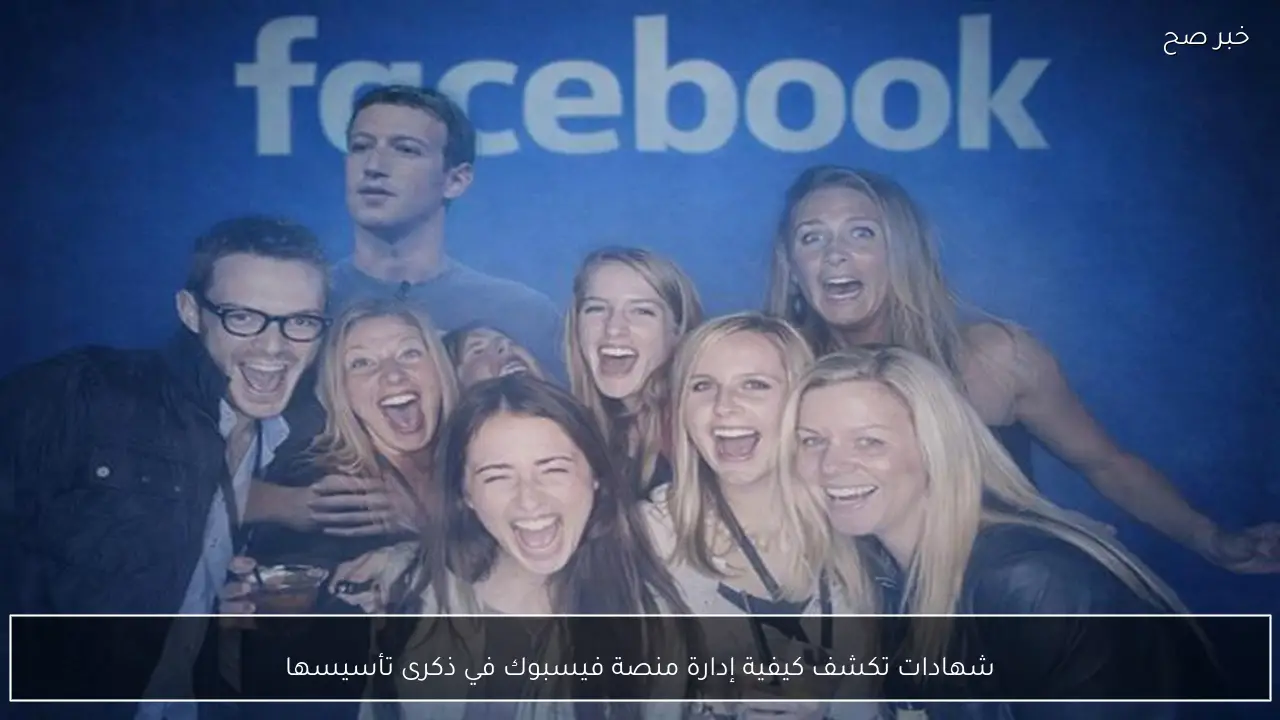 شهادات تكشف كيفية إدارة منصة فيسبوك في ذكرى تأسيسها