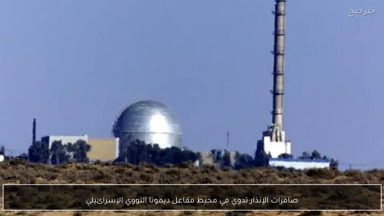 صافرات الإنذار تدوي في محيط مفاعل ديمونا النووي الإسرائيلي