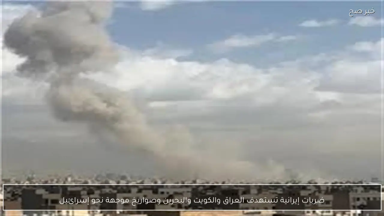 ضربات إيرانية تستهدف العراق والكويت والبحرين وصواريخ موجهة نحو إسرائيل