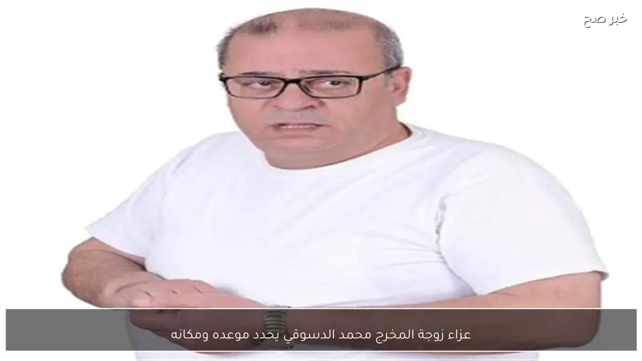 عزاء زوجة المخرج محمد الدسوقي يحدد موعده ومكانه