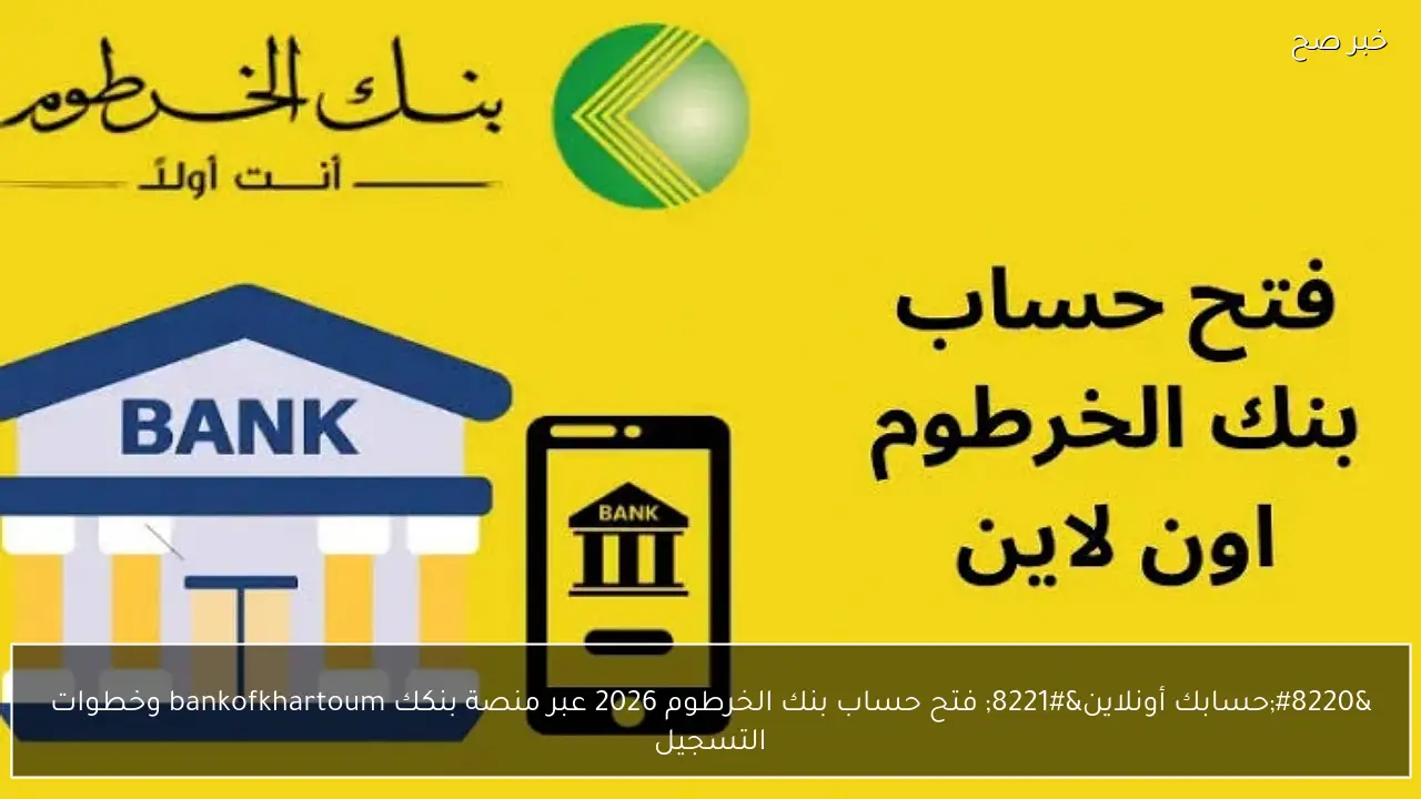 “حسابك أونلاين” فتح حساب بنك الخرطوم 2026 عبر منصة بنكك bankofkhartoum وخطوات التسجيل