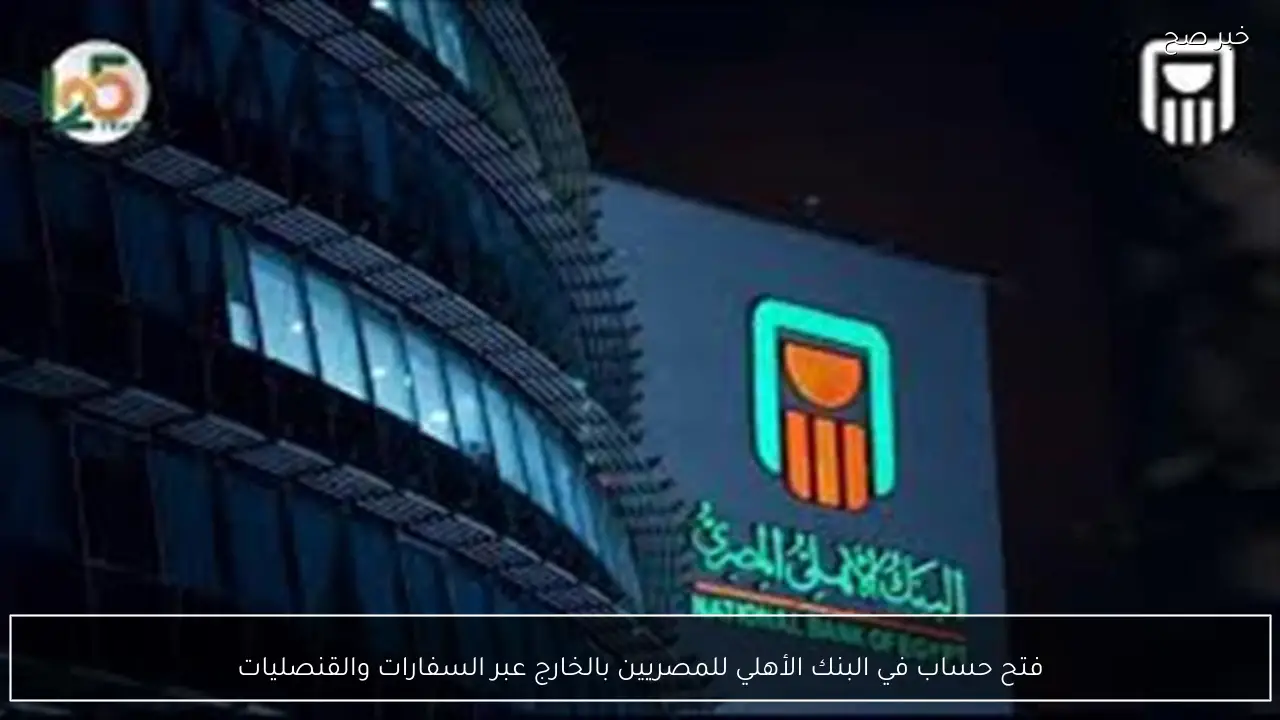 فتح حساب في البنك الأهلي للمصريين بالخارج عبر السفارات والقنصليات