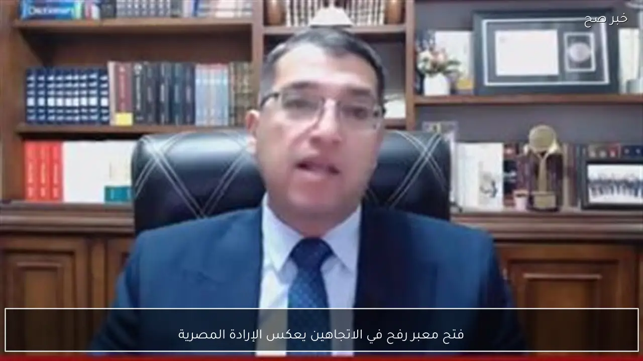 فتح معبر رفح في الاتجاهين يعكس الإرادة المصرية