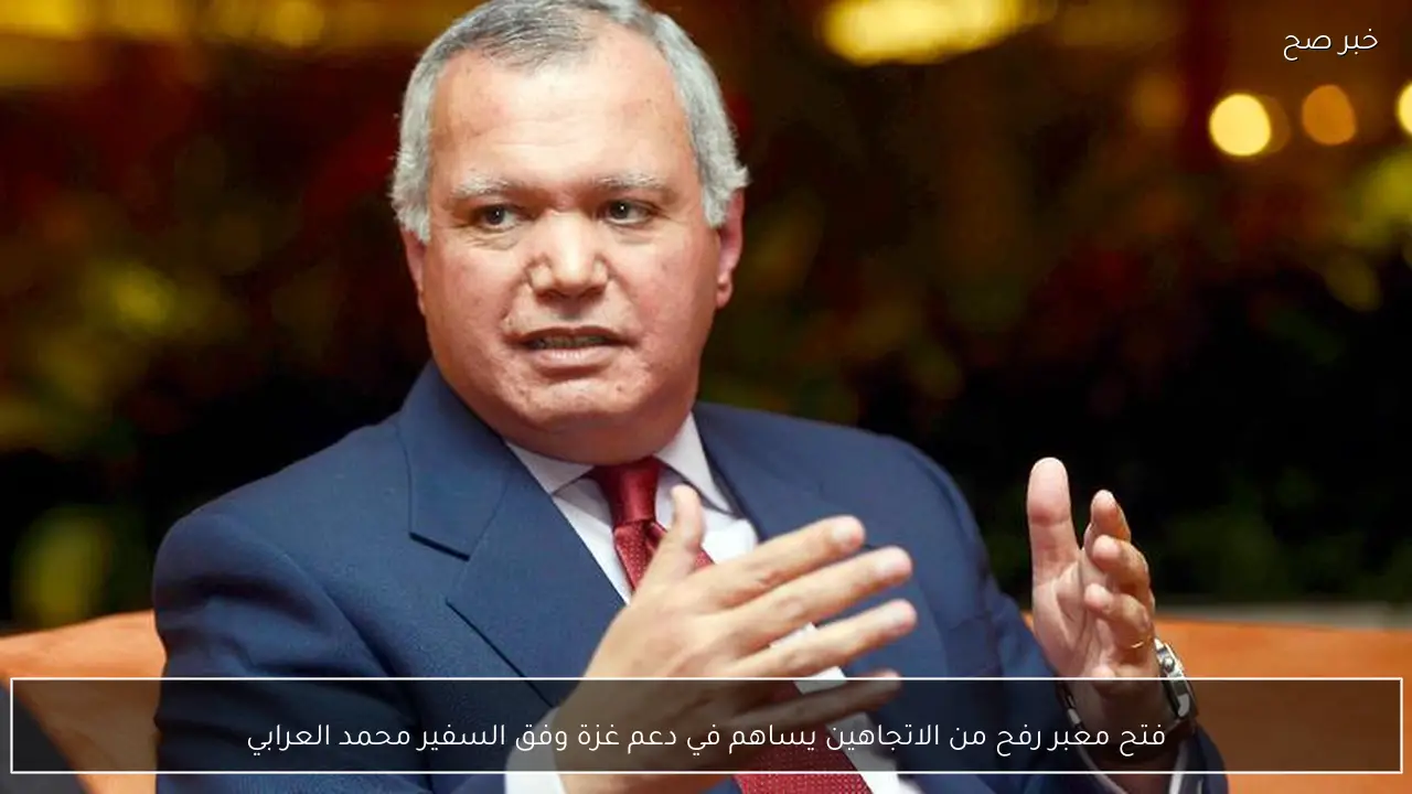 فتح معبر رفح من الاتجاهين يساهم في دعم غزة وفق السفير محمد العرابي