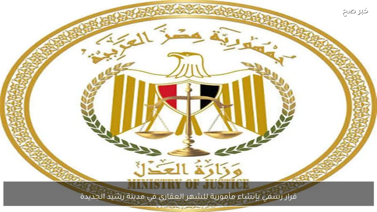 قرار رسمي بإنشاء مأمورية للشهر العقاري في مدينة رشيد الجديدة